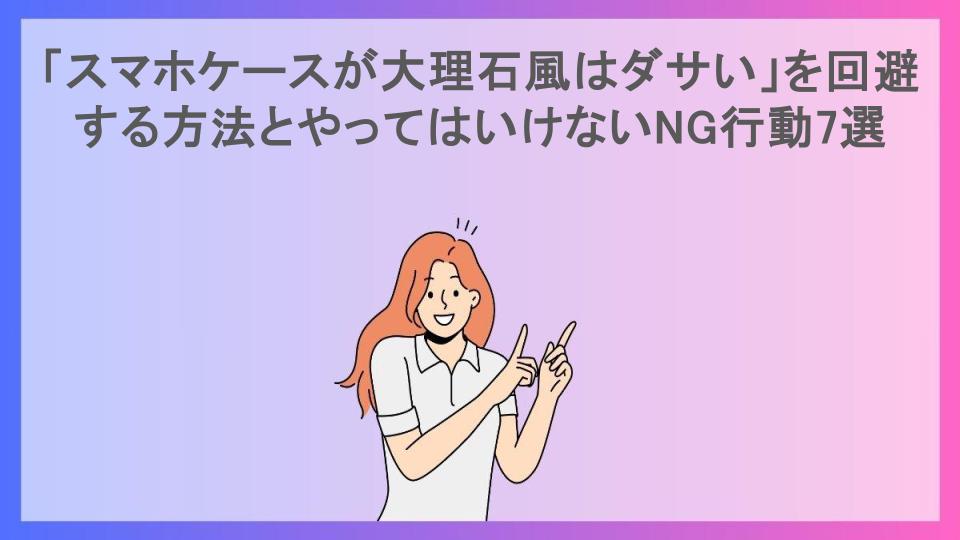 「スマホケースが大理石風はダサい」を回避する方法とやってはいけないNG行動7選